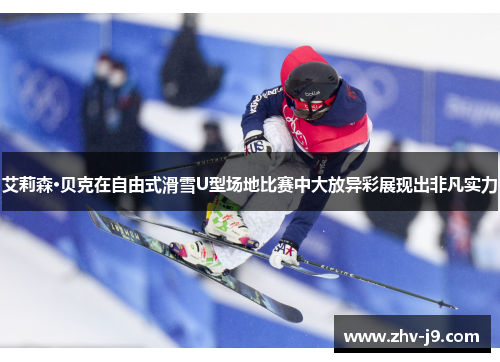 艾莉森·贝克在自由式滑雪U型场地比赛中大放异彩展现出非凡实力