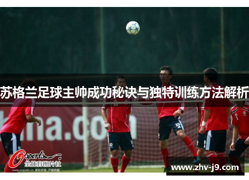 苏格兰足球主帅成功秘诀与独特训练方法解析