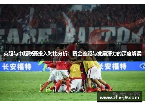 英超与中超联赛投入对比分析：资金差距与发展潜力的深度解读
