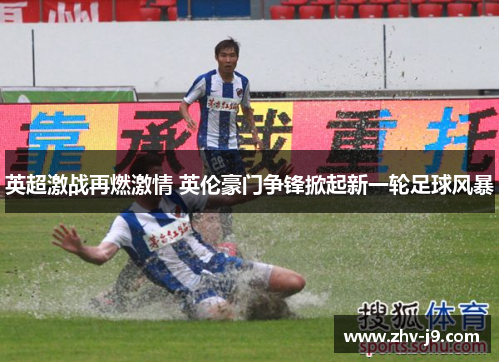 英超激战再燃激情 英伦豪门争锋掀起新一轮足球风暴