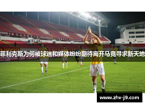 菲利克斯为何被球迷和媒体纷纷期待离开马竞寻求新天地 菲利克斯为何被球迷和媒体纷纷期待离开马竞寻求新天地
