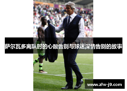 萨尔瓦多离队时的心酸告别与球迷深情告别的故事 萨尔瓦多离队时的心酸告别与球迷深情告别的故事