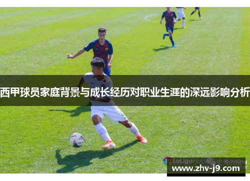 西甲球员家庭背景与成长经历对职业生涯的深远影响分析