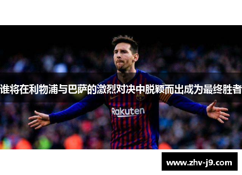 谁将在利物浦与巴萨的激烈对决中脱颖而出成为最终胜者