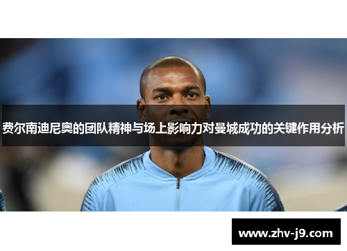 费尔南迪尼奥的团队精神与场上影响力对曼城成功的关键作用分析
