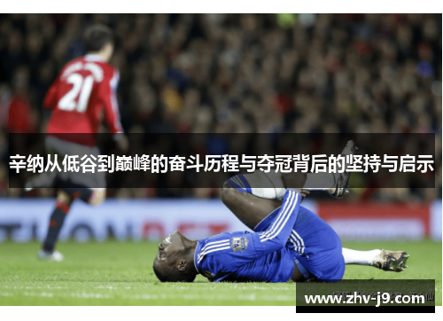 辛纳从低谷到巅峰的奋斗历程与夺冠背后的坚持与启示 辛纳从低谷到巅峰的奋斗历程与夺冠背后的坚持与启示