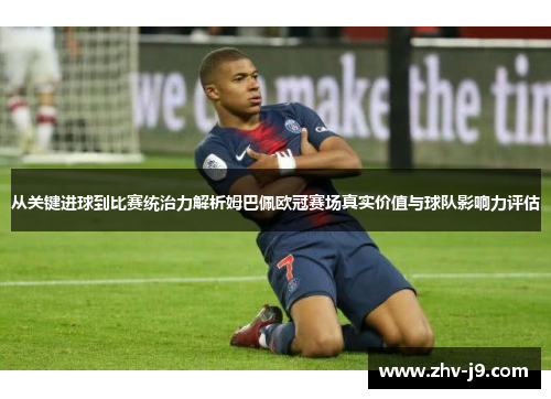 从关键进球到比赛统治力解析姆巴佩欧冠赛场真实价值与球队影响力评估 从关键进球到比赛统治力解析姆巴佩欧冠赛场真实价值与球队影响力评估
