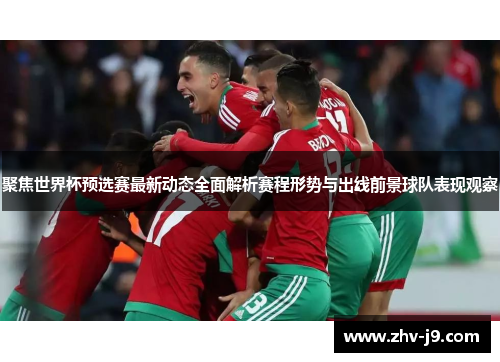 聚焦世界杯预选赛最新动态全面解析赛程形势与出线前景球队表现观察 聚焦世界杯预选赛最新动态全面解析赛程形势与出线前景球队表现观察