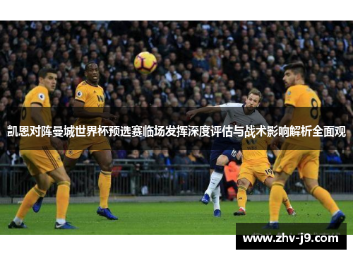 凯恩对阵曼城世界杯预选赛临场发挥深度评估与战术影响解析全面观 凯恩对阵曼城世界杯预选赛临场发挥深度评估与战术影响解析全面观