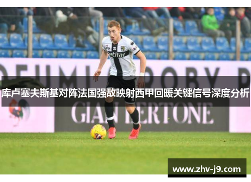 库卢塞夫斯基对阵法国强敌映射西甲回暖关键信号深度分析 库卢塞夫斯基对阵法国强敌映射西甲回暖关键信号深度分析