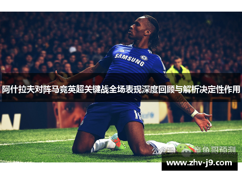 阿什拉夫对阵马竞英超关键战全场表现深度回顾与解析决定性作用 阿什拉夫对阵马竞英超关键战全场表现深度回顾与解析决定性作用