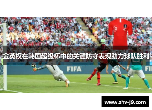 金英权在韩国超级杯中的关键防守表现助力球队胜利 金英权在韩国超级杯中的关键防守表现助力球队胜利