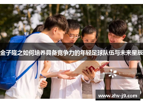 金子隆之如何培养具备竞争力的年轻足球队伍与未来星辰 金子隆之如何培养具备竞争力的年轻足球队伍与未来星辰