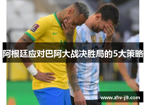 阿根廷应对巴阿大战决胜局的5大策略