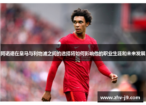 阿诺德在皇马与利物浦之间的选择将如何影响他的职业生涯和未来发展 阿诺德在皇马与利物浦之间的选择将如何影响他的职业生涯和未来发展