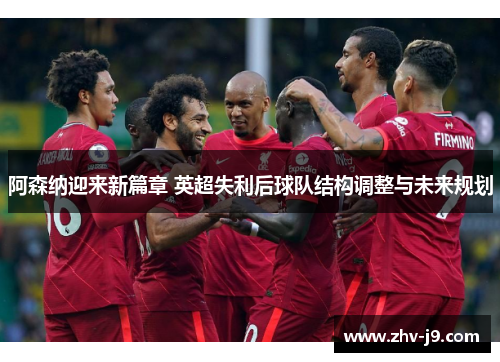 阿森纳迎来新篇章 英超失利后球队结构调整与未来规划