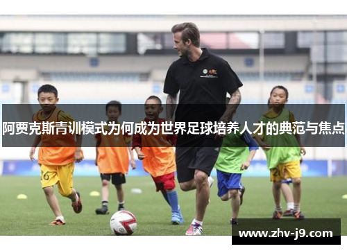 阿贾克斯青训模式为何成为世界足球培养人才的典范与焦点