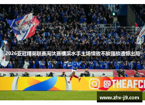 2026亚冠精英联赛淘汰赛横滨水手主场惜败不敌强敌遗憾出局