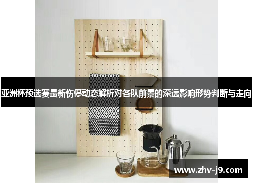 亚洲杯预选赛最新伤停动态解析对各队前景的深远影响形势判断与走向