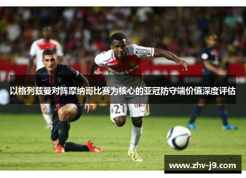 以格列兹曼对阵摩纳哥比赛为核心的亚冠防守端价值深度评估