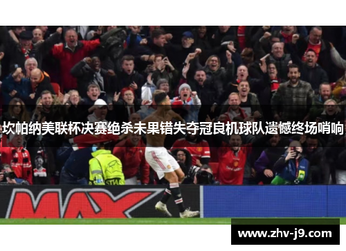 坎帕纳美联杯决赛绝杀未果错失夺冠良机球队遗憾终场哨响 坎帕纳美联杯决赛绝杀未果错失夺冠良机球队遗憾终场哨响