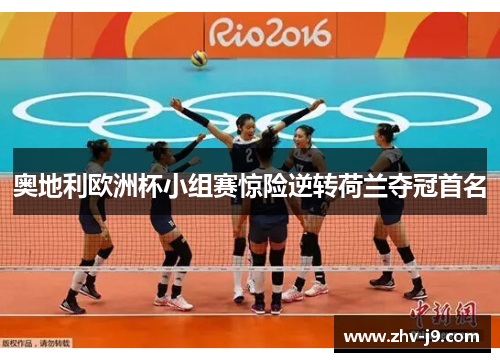 奥地利欧洲杯小组赛惊险逆转荷兰夺冠首名