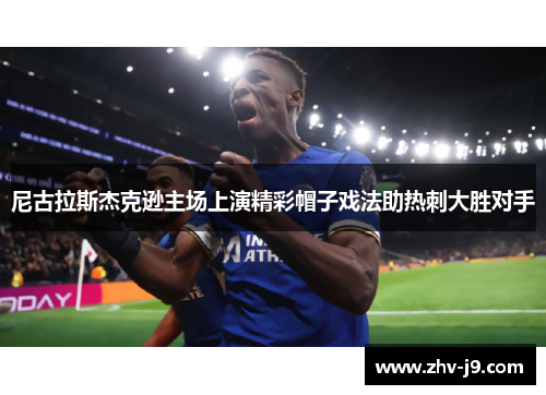 尼古拉斯杰克逊主场上演精彩帽子戏法助热刺大胜对手