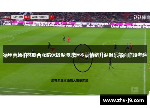 德甲赛场柏林联合深陷保级泥潭球迷不满情绪升温俱乐部面临峻考验