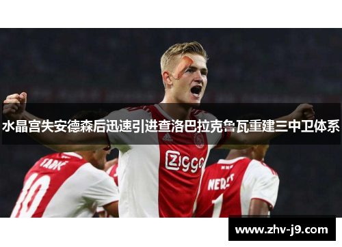 水晶宫失安德森后迅速引进查洛巴拉克鲁瓦重建三中卫体系 水晶宫失安德森后迅速引进查洛巴拉克鲁瓦重建三中卫体系