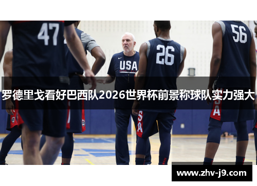 罗德里戈看好巴西队2026世界杯前景称球队实力强大 罗德里戈看好巴西队2026世界杯前景称球队实力强大