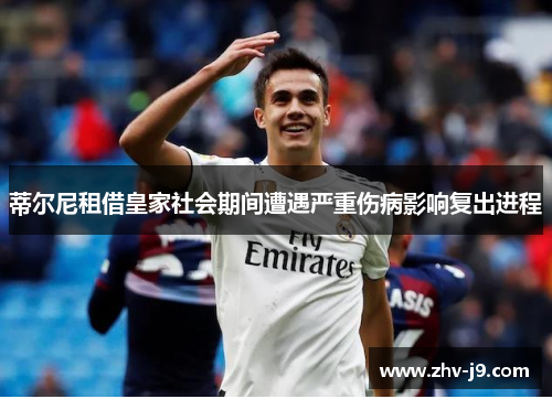蒂尔尼租借皇家社会期间遭遇严重伤病影响复出进程 蒂尔尼租借皇家社会期间遭遇严重伤病影响复出进程