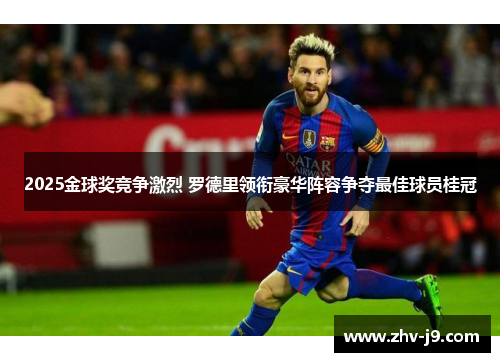 2025金球奖竞争激烈 罗德里领衔豪华阵容争夺最佳球员桂冠