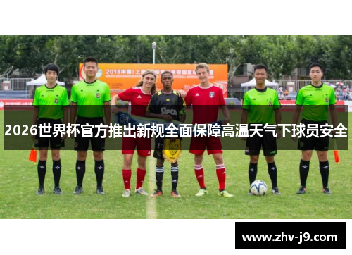 2026世界杯官方推出新规全面保障高温天气下球员安全