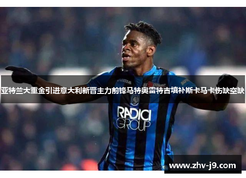 亚特兰大重金引进意大利新晋主力前锋马特奥雷特吉填补斯卡马卡伤缺空缺 亚特兰大重金引进意大利新晋主力前锋马特奥雷特吉填补斯卡马卡伤缺空缺