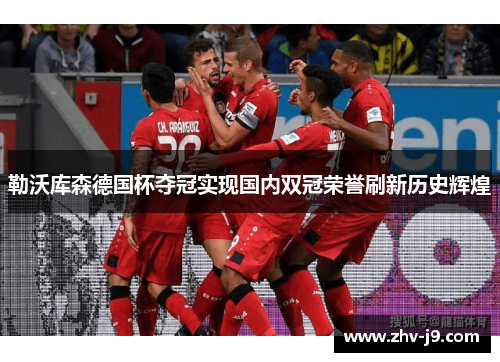 勒沃库森德国杯夺冠实现国内双冠荣誉刷新历史辉煌