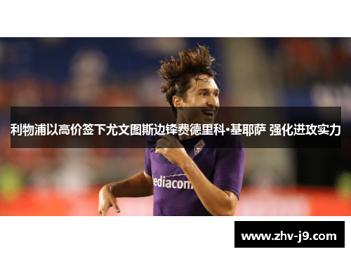 利物浦以高价签下尤文图斯边锋费德里科·基耶萨 强化进攻实力