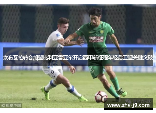 坎布瓦拉转会加盟比利亚雷亚尔开启西甲新征程年轻后卫迎关键突破 坎布瓦拉转会加盟比利亚雷亚尔开启西甲新征程年轻后卫迎关键突破