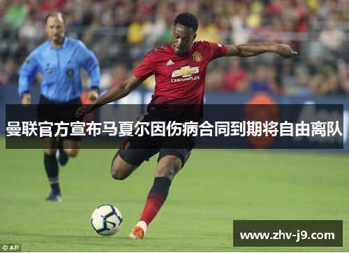 曼联官方宣布马夏尔因伤病合同到期将自由离队