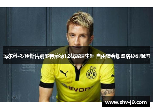 玛尔科·罗伊斯告别多特蒙德12载辉煌生涯 自由转会加盟洛杉矶银河