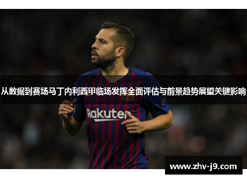 从数据到赛场马丁内利西甲临场发挥全面评估与前景趋势展望关键影响