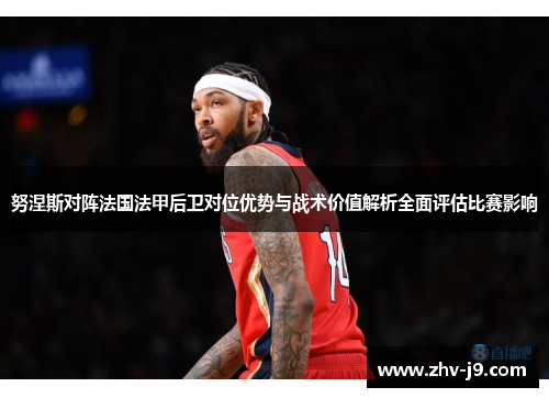 努涅斯对阵法国法甲后卫对位优势与战术价值解析全面评估比赛影响