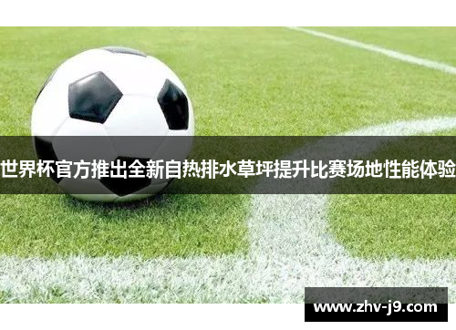 世界杯官方推出全新自热排水草坪提升比赛场地性能体验 世界杯官方推出全新自热排水草坪提升比赛场地性能体验