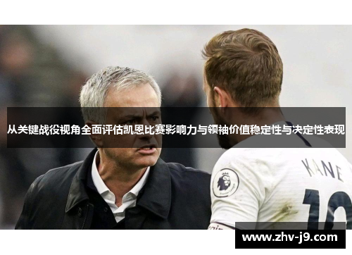 从关键战役视角全面评估凯恩比赛影响力与领袖价值稳定性与决定性表现 从关键战役视角全面评估凯恩比赛影响力与领袖价值稳定性与决定性表现