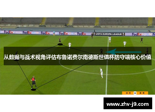 从数据与战术视角评估布鲁诺费尔南德斯世俱杯防守端核心价值 从数据与战术视角评估布鲁诺费尔南德斯世俱杯防守端核心价值