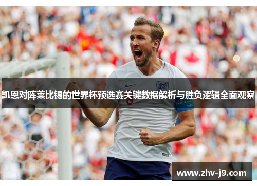 凯恩对阵莱比锡的世界杯预选赛关键数据解析与胜负逻辑全面观察 凯恩对阵莱比锡的世界杯预选赛关键数据解析与胜负逻辑全面观察