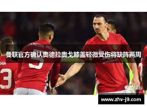 曼联官方确认奥德拉奥戈膝盖轻微受伤将缺阵两周