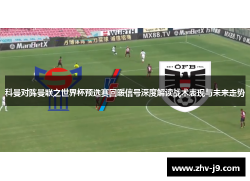 科曼对阵曼联之世界杯预选赛回暖信号深度解读战术表现与未来走势 科曼对阵曼联之世界杯预选赛回暖信号深度解读战术表现与未来走势