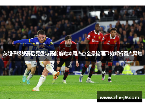 英超保级战赛后复盘与赛前前瞻本周热点全景梳理形势解析看点聚焦 英超保级战赛后复盘与赛前前瞻本周热点全景梳理形势解析看点聚焦