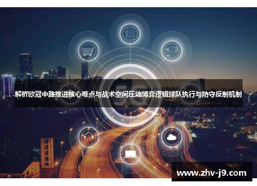 解析欧冠中路推进核心难点与战术空间压缩博弈逻辑球队执行与防守反制机制 解析欧冠中路推进核心难点与战术空间压缩博弈逻辑球队执行与防守反制机制