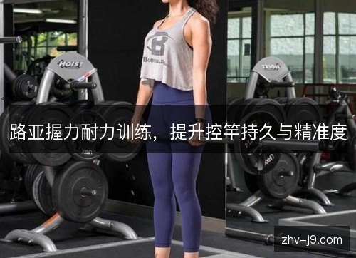 路亚握力耐力训练,提升控竿持久与精准度 路亚握力耐力训练,提升控竿持久与精准度